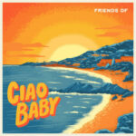 Friends of – Ciao Baby (feat. Chica Pizza)