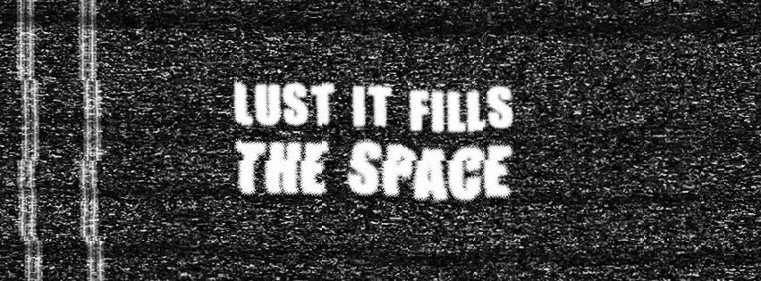 Lust it fills the space